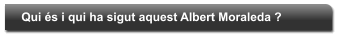 Qui �s i qui ha sigut aquest Albert Moraleda ?